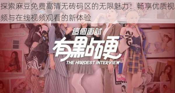 探索麻豆免费高清无砖码区的无限魅力：畅享优质视频与在线视频观看的新体验