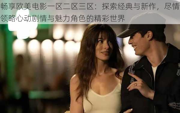 畅享欧美电影一区二区三区:探索经典与新作,尽情领略心动剧情与魅力角色的精彩世界
