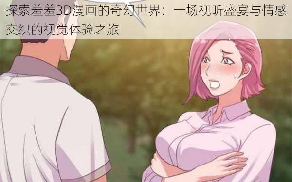 探索羞羞3D漫画的奇幻世界：一场视听盛宴与情感交织的视觉体验之旅