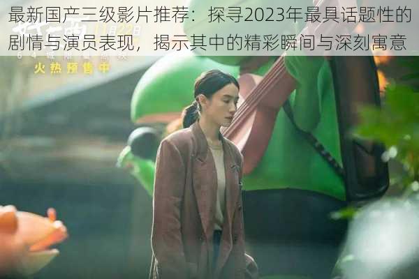 最新国产三级影片推荐：探寻2023年最具话题性的剧情与演员表现，揭示其中的精彩瞬间与深刻寓意