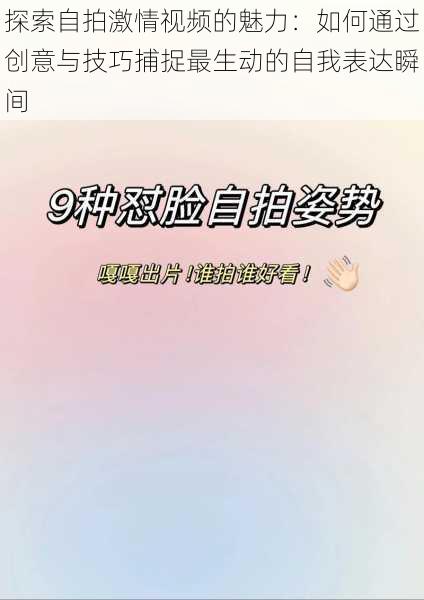 探索自拍激情视频的魅力：如何通过创意与技巧捕捉最生动的自我表达瞬间