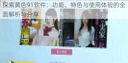 探索黄色91软件:功能、特色与使用体验的全面解析与分享
