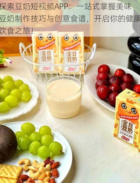 探索豆奶短视频APP：一站式掌握美味豆奶制作技巧与创意食谱，开启你的健康饮食之旅！