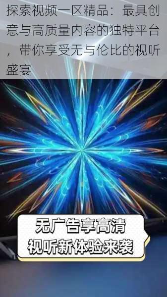 探索视频一区精品:最具创意与高质量内容的独特平台,带你享受无与伦比的视听盛宴