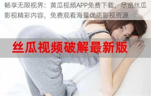 畅享无限视界:黄瓜视频APP免费下载,尽览丝瓜影视精彩内容,免费观看海量优质影视资源