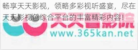 畅享天天影视,领略多彩视听盛宴,尽在天天影视色综合平台的丰富精彩内容!
