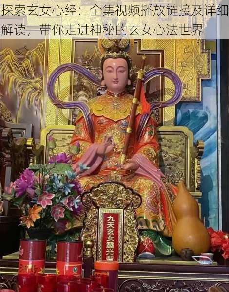 探索玄女心经:全集视频播放链接及详细解读,带你走进神秘的玄女心法世界