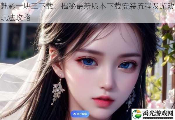 魅影一块三下载:揭秘最新版本下载安装流程及游戏玩法攻略