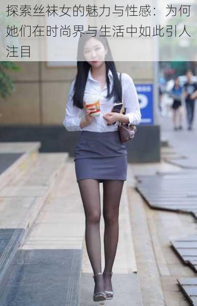 探索丝袜女的魅力与性感:为何她们在时尚界与生活中如此引人注目