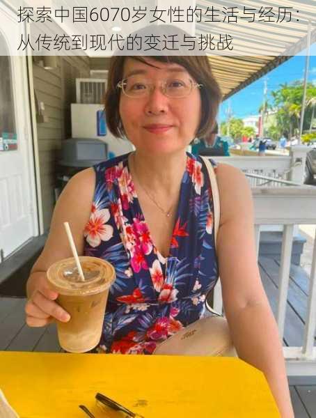 探索中国6070岁女性的生活与经历：从传统到现代的变迁与挑战
