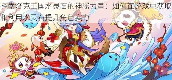 探索洛克王国水灵石的神秘力量:如何在游戏中获取和利用水灵石提升角色实力