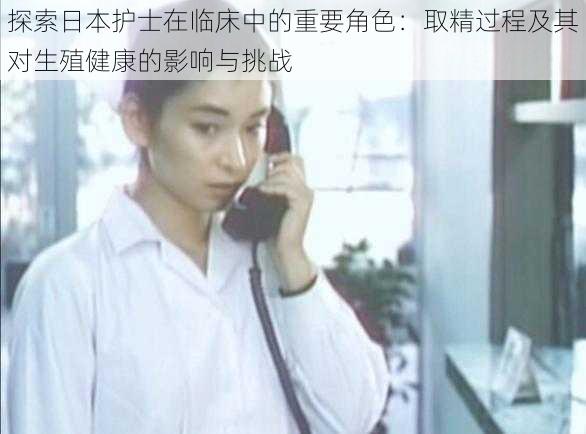 探索日本护士在临床中的重要角色:取精过程及其对生殖健康的影响与挑战