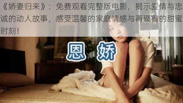 《娇妻归来》:免费观看完整版电影,揭示爱情与忠诚的动人故事,感受温馨的家庭情感与再聚首的甜蜜时刻!