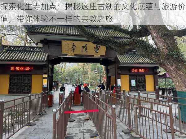 探索化生寺加点:揭秘这座古刹的文化底蕴与旅游价值,带你体验不一样的宗教之旅