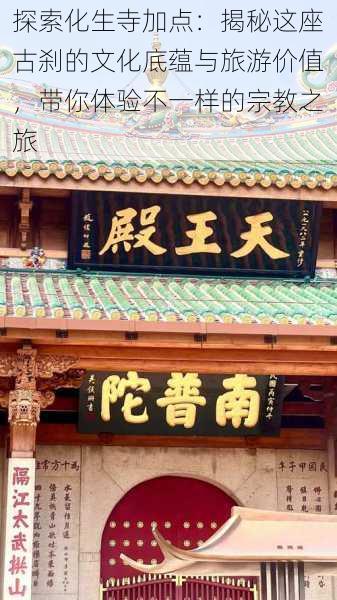 探索化生寺加点:揭秘这座古刹的文化底蕴与旅游价值,带你体验不一样的宗教之旅