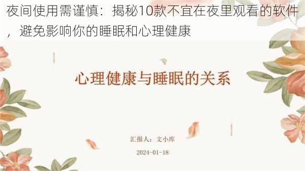 夜间使用需谨慎:揭秘10款不宜在夜里观看的软件,避免影响你的睡眠和心理健康