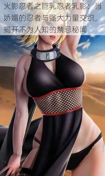 火影忍者之巨乳忍者乳影：当娇媚的忍者与强大力量交织，揭开不为人知的禁忌秘闻