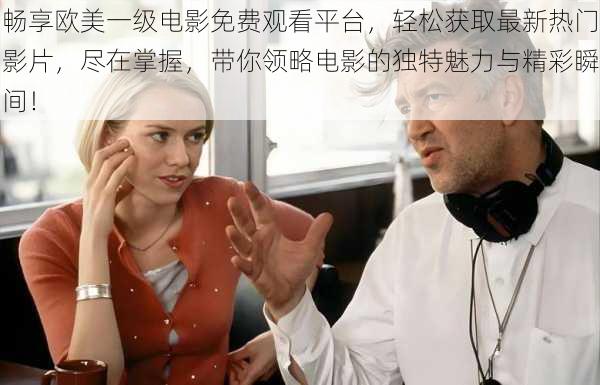 畅享欧美一级电影免费观看平台,轻松获取最新热门影片,尽在掌握,带你领略电影的独特魅力与精彩瞬间!