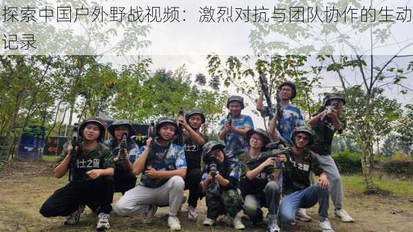 探索中国户外野战视频:激烈对抗与团队协作的生动记录