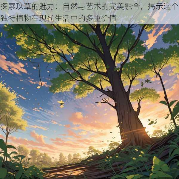 探索玖草的魅力:自然与艺术的完美融合,揭示这个独特植物在现代生活中的多重价值