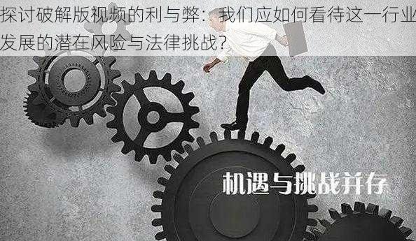 探讨破解版视频的利与弊:我们应如何看待这一行业发展的潜在风险与法律挑战?