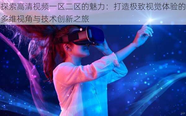 探索高清视频一区二区的魅力：打造极致视觉体验的多维视角与技术创新之旅