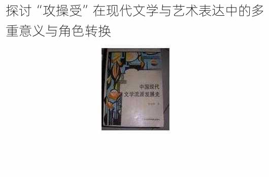 探讨“攻操受”在现代文学与艺术表达中的多重意义与角色转换