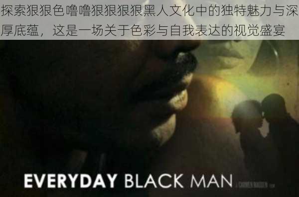 探索狠狠色噜噜狠狠狠狠黑人文化中的独特魅力与深厚底蕴，这是一场关于色彩与自我表达的视觉盛宴