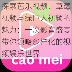 探索芭乐视频、草莓视频与绿巨人视频的魅力：一次影音盛宴带你领略多样化的视频娱乐世界