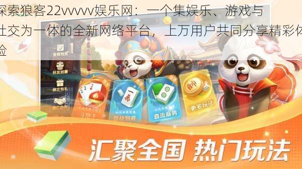 探索狼客22vvvvv娱乐网:一个集娱乐、游戏与社交为一体的全新网络平台,上万用户共同分享精彩体验