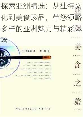 探索亚洲精选：从独特文化到美食珍品，带您领略多样的亚洲魅力与精彩体验