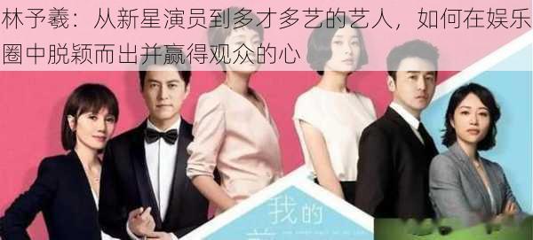 林予羲：从新星演员到多才多艺的艺人，如何在娱乐圈中脱颖而出并赢得观众的心