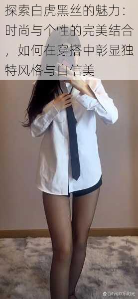 探索白虎黑丝的魅力:时尚与个性的完美结合,如何在穿搭中彰显独特风格与自信美