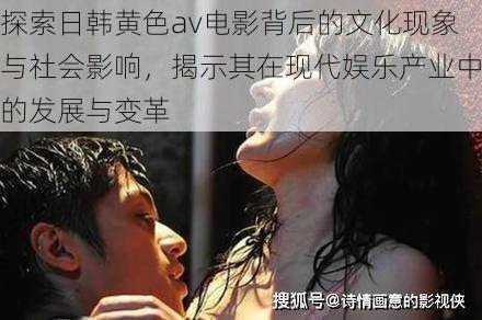 探索日韩黄色av电影背后的文化现象与社会影响,揭示其在现代娱乐产业中的发展与变革