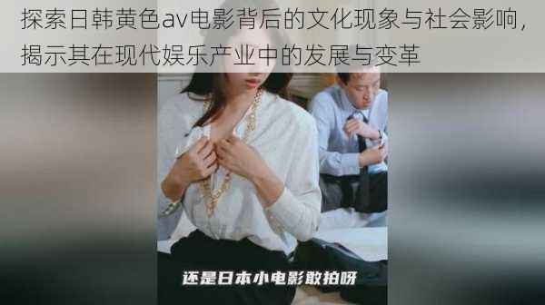 探索日韩黄色av电影背后的文化现象与社会影响,揭示其在现代娱乐产业中的发展与变革
