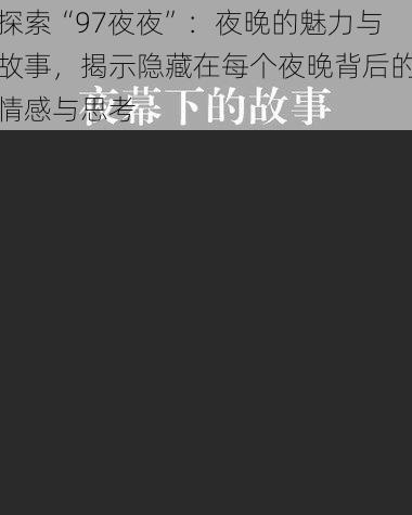 探索“97夜夜”:夜晚的魅力与故事,揭示隐藏在每个夜晚背后的情感与思考