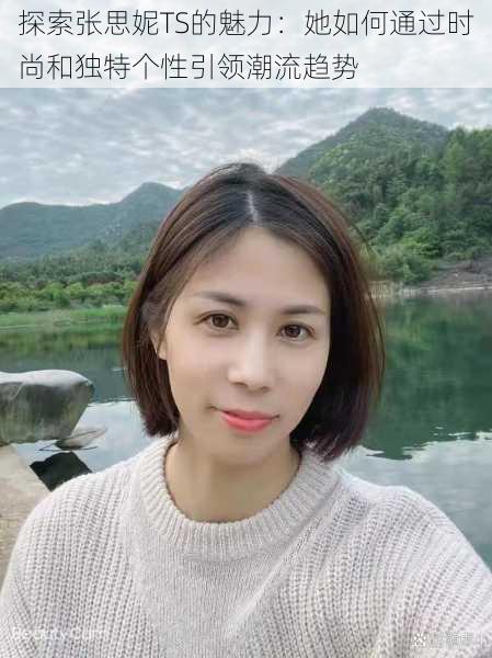 探索张思妮TS的魅力:她如何通过时尚和独特个性引领潮流趋势