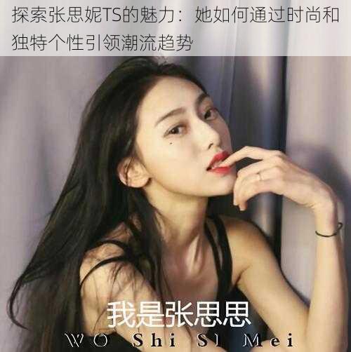 探索张思妮TS的魅力:她如何通过时尚和独特个性引领潮流趋势