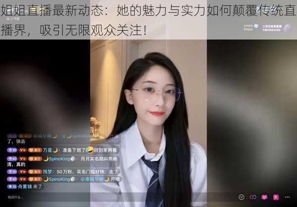 姐姐直播最新动态:她的魅力与实力如何颠覆传统直播界,吸引无限观众关注!