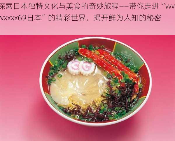 探索日本独特文化与美食的奇妙旅程——带你走进“wwwxxxx69日本”的精彩世界,揭开鲜为人知的秘密!