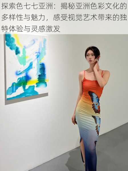 探索色七七亚洲:揭秘亚洲色彩文化的多样性与魅力,感受视觉艺术带来的独特体验与灵感激发