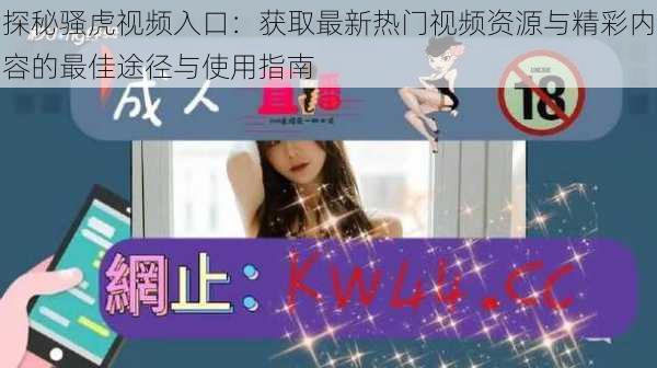探秘骚虎视频入口:获取最新热门视频资源与精彩内容的最佳途径与使用指南