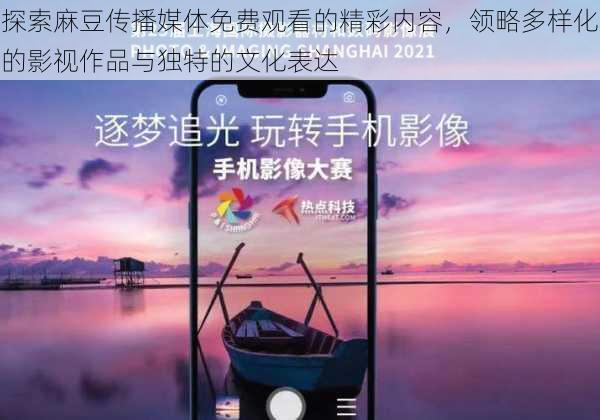 探索麻豆传播媒体免费观看的精彩内容,领略多样化的影视作品与独特的文化表达