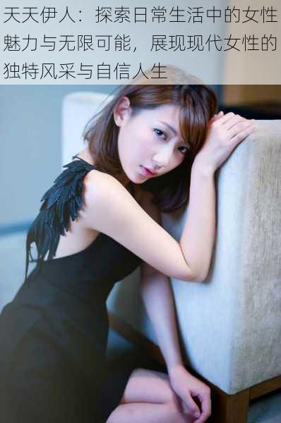 天天伊人:探索日常生活中的女性魅力与无限可能,展现现代女性的独特风采与自信人生