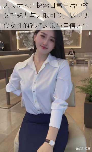 天天伊人:探索日常生活中的女性魅力与无限可能,展现现代女性的独特风采与自信人生