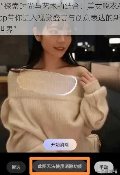 “探索时尚与艺术的结合:美女脱衣App带你进入视觉盛宴与创意表达的新世界”