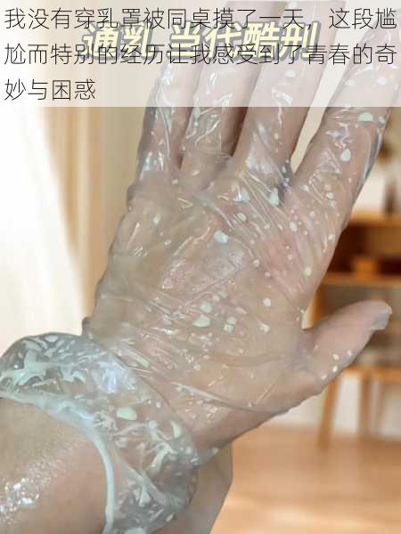 我没有穿乳罩被同桌摸了一天,这段尴尬而特别的经历让我感受到了青春的奇妙与困惑