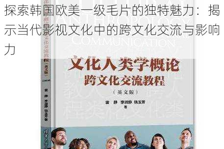 探索韩国欧美一级毛片的独特魅力:揭示当代影视文化中的跨文化交流与影响力
