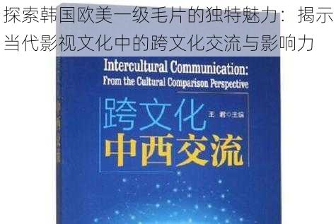 探索韩国欧美一级毛片的独特魅力:揭示当代影视文化中的跨文化交流与影响力