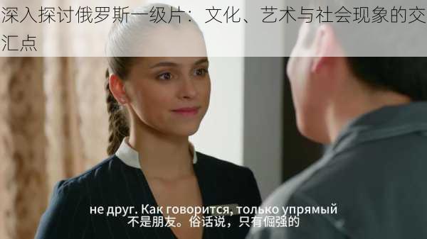 深入探讨俄罗斯一级片:文化、艺术与社会现象的交汇点